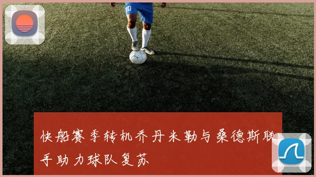 快船赛季转机乔丹米勒与桑德斯联手助力球队复苏