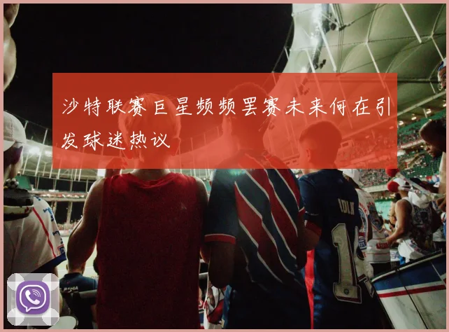 沙特联赛巨星频频罢赛未来何在引发球迷热议