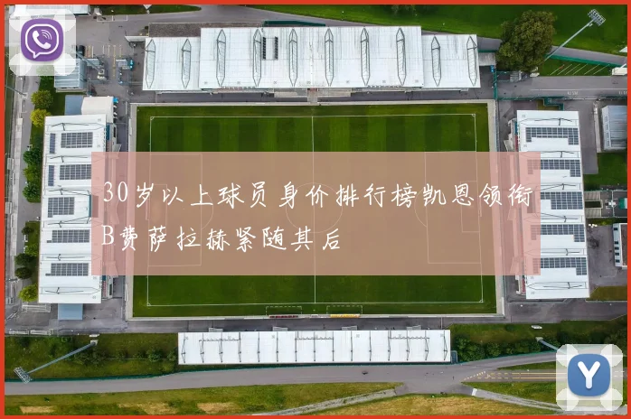 30岁以上球员身价排行榜凯恩领衔B费萨拉赫紧随其后