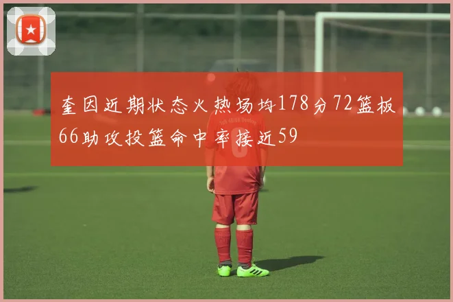 奎因近期状态火热场均178分72篮板66助攻投篮命中率接近59