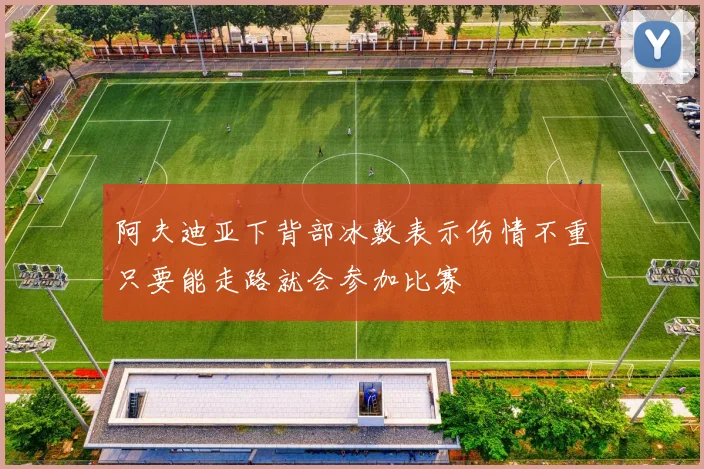 阿夫迪亚下背部冰敷表示伤情不重只要能走路就会参加比赛
