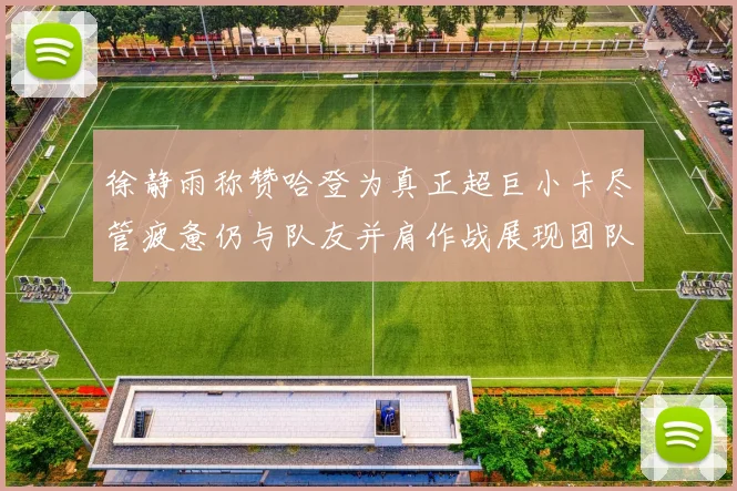 徐静雨称赞哈登为真正超巨小卡尽管疲惫仍与队友并肩作战展现团队精神