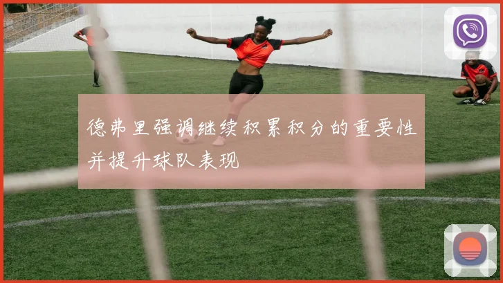 德弗里强调继续积累积分的重要性并提升球队表现