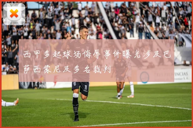 西甲多起球场侮辱事件曝光涉及巴萨西蒙尼及多名裁判