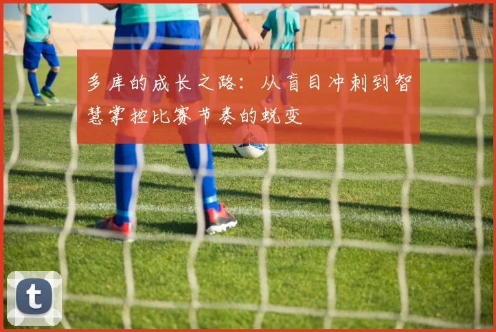 多库的成长之路：从盲目冲刺到智慧掌控比赛节奏的蜕变