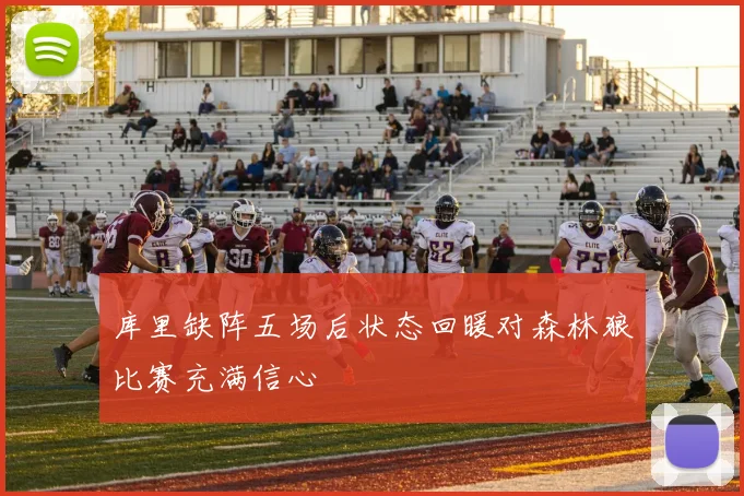 库里缺阵五场后状态回暖对森林狼比赛充满信心