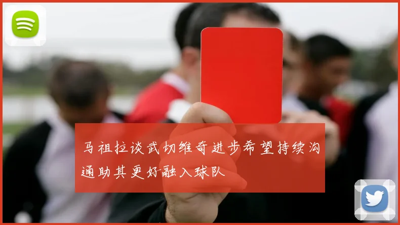 马祖拉谈武切维奇进步希望持续沟通助其更好融入球队