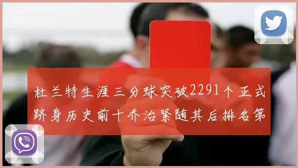 杜兰特生涯三分球突破2291个正式跻身历史前十乔治紧随其后排名第九
