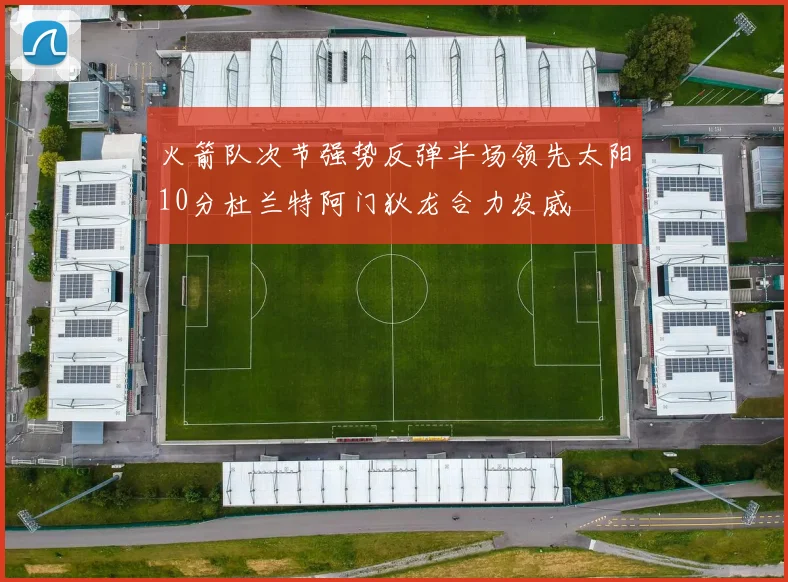 火箭队次节强势反弹半场领先太阳10分杜兰特阿门狄龙合力发威