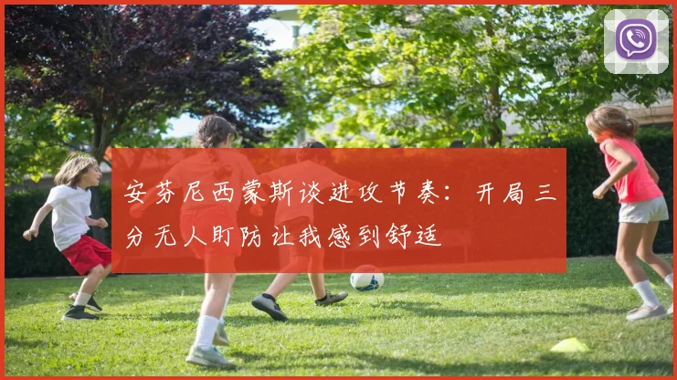 安芬尼西蒙斯谈进攻节奏：开局三分无人盯防让我感到舒适
