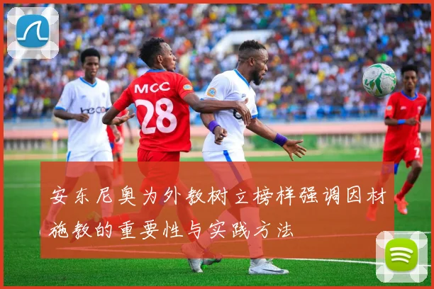 安东尼奥为外教树立榜样强调因材施教的重要性与实践方法