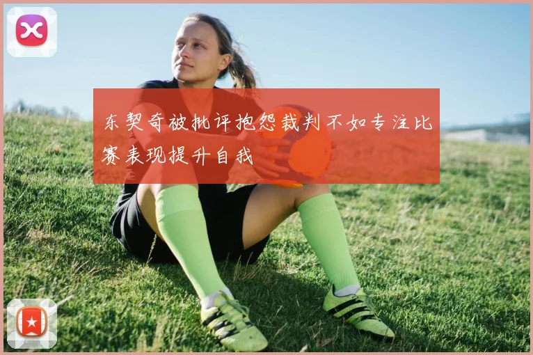 东契奇被批评抱怨裁判不如专注比赛表现提升自我