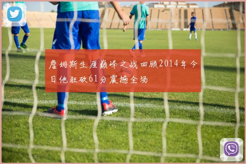 詹姆斯生涯巅峰之战回顾2014年今日他狂砍61分震撼全场